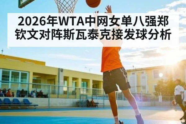 2026年WTA中网女单八强郑钦文对阵斯瓦泰克接发球分析