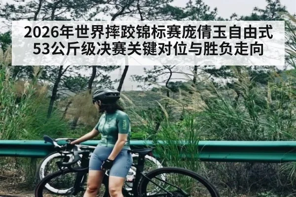 2026年世界摔跤锦标赛庞倩玉自由式53公斤级决赛关键对位与胜负走向
