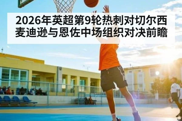 2026年英超第9轮热刺对切尔西 麦迪逊与恩佐中场组织对决前瞻
