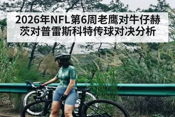 2026年NFL第6周老鹰对牛仔赫茨对普雷斯科特传球对决分析